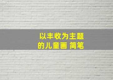 以丰收为主题的儿童画 简笔